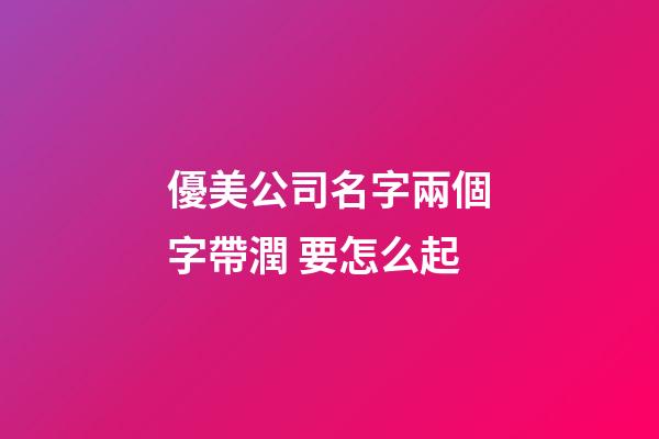 優美公司名字兩個字帶潤 要怎么起-第1張-公司起名-玄機派